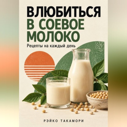 Аудиокнига «Влюбиться в соевое молоко. Рецепты на каждый день», Рэйко Такамори