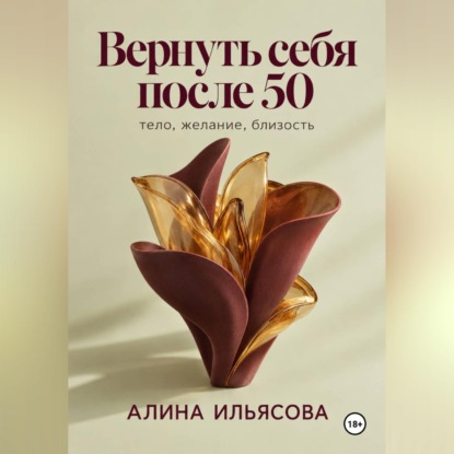 Аудиокнига «Вернуть себя после 50: тело, желание, близость», Алина Ильясова