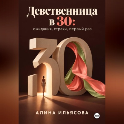 Аудиокнига «Девственница в 30: ожидания, страхи, первый раз», Алина Ильясова