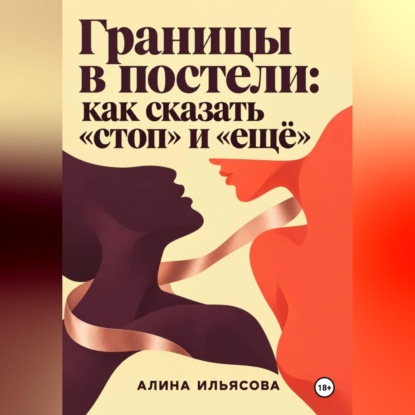 Аудиокнига «Границы в постели: как сказать «стоп» и «ещё»», Алина Ильясова