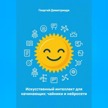 Аудиокнига «Искусственный интеллект для начинающих: чайники и нейросети», Георгий Димитриади