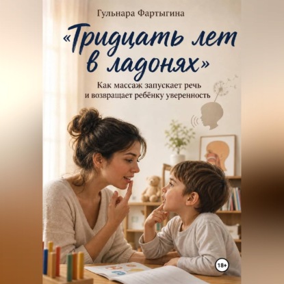 Аудиокнига «Тридцать лет в ладонях" Как массаж запускает ребенку речь и возвращает уверенность», Гульнара Фартыгина