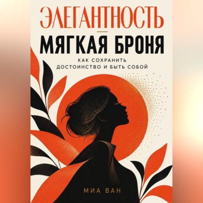 Аудиокнига «Элегантность - мягкая броня. Как сохранить достоинство и быть собой», Миа Ван