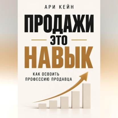 Аудиокнига «Продажи - это навык. Как освоить профессию продавца», Ари Кейн