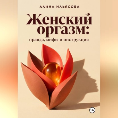 Аудиокнига «Женский оргазм: правда, мифы и инструкция», Алина Ильясова