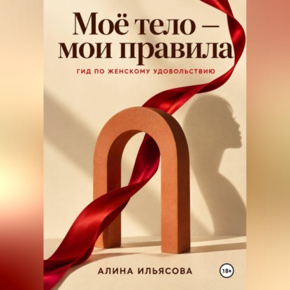 Аудиокнига «Моё тело — мои правила: гид по женскому удовольствию», Алина Ильясова