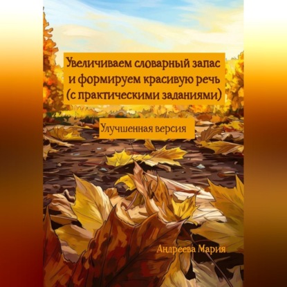 Аудиокнига «Увеличиваем словарный запас и формируем красивую речь (с практическими заданиями). Улучшенная версия», Мария Михайловна Андреева
