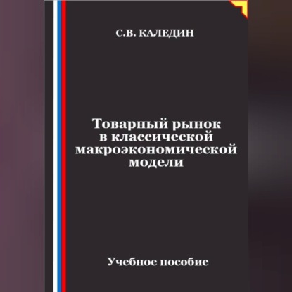 Аудиокнига «Товарный рынок в классической макроэкономической модели», Сергей Каледин