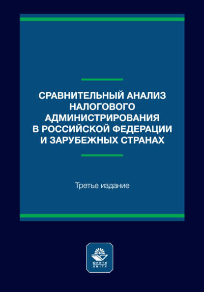 Сравнительный анализ налогового администрирования в Российской Федерации и зарубежных странах. Учебное пособие. 3-е издание, переработанное и дополненное
