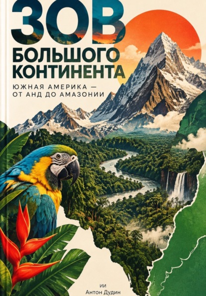 Зов большого континента: Южная Америка — от Анд до Амазонии