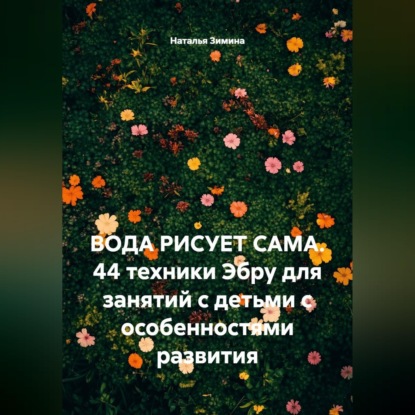 Аудиокнига «Вода рисует сама. 44 техники Эбру для занятий с детьми с особенностями развития», Наталья Зимина
