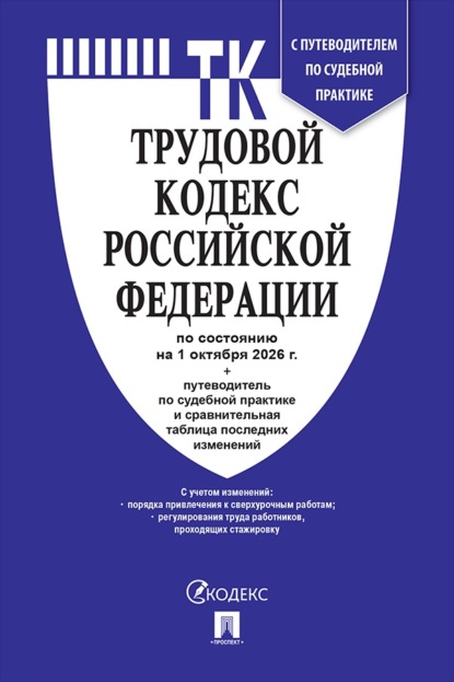 Трудовой кодекс РФ по состоянию на 01.10.2026 с таблицей изменений и с путеводителем по судебной практике