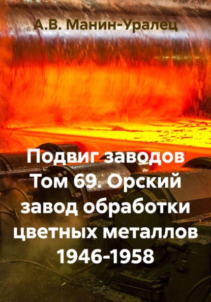 Подвиг заводов Том 69. Орский завод обработки цветных металлов 1946-1958