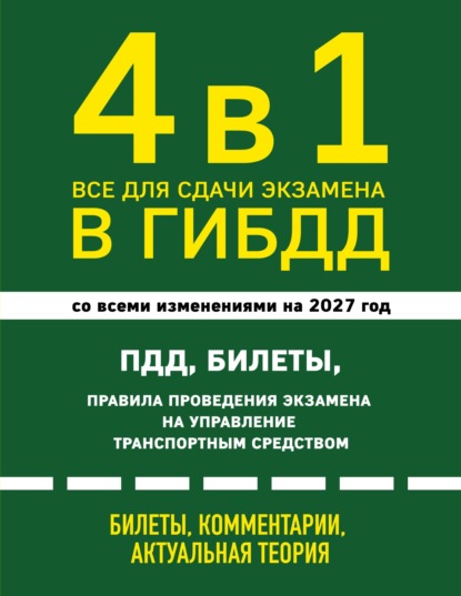 4 в 1. Все для сдачи экзамена в ГИБДД: ПДД, билеты, правила проведения экзамена на управление транспортным средством. Со всеми изменениями на 2027 г.