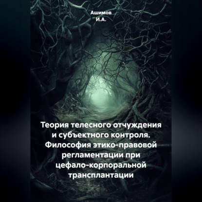 Теория телесного отчуждения и субъектного контроля. Философия этико-правовой регламентации при цефало-корпоральной трансплантации