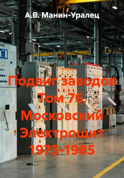 Подвиг заводов Том 76. Московский Электрощит 1973-1985