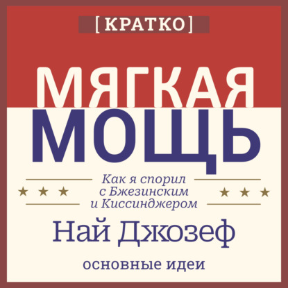Мягкая мощь. Как я спорил с Бжезинским и Киссинджером. Най Джозеф. Кратко
