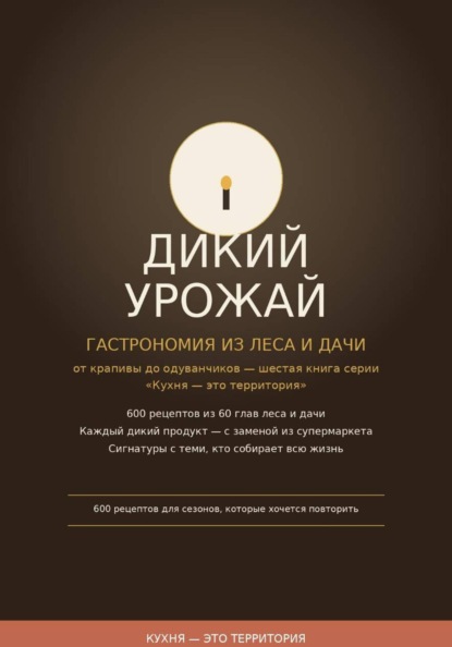 Дикий урожай:  Гастрономия из леса и дачи — от крапивы до одуванчиков шестая книга серии «Кухня — это территория»