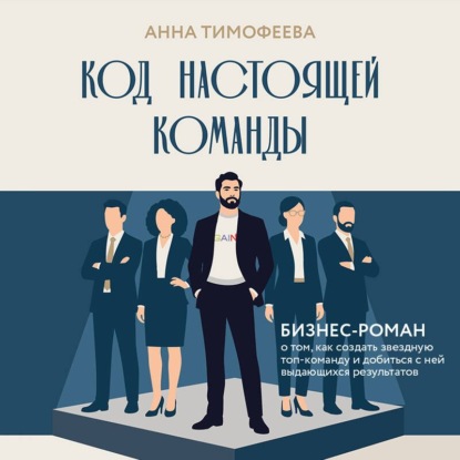 Код настоящей команды. Бизнес-роман о том, как создать звездную топ-команду и добиться с ней выдающихся результатов