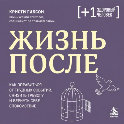 Жизнь после. Как оправиться от трудных событий, снизить тревогу и вернуть себе спокойствие