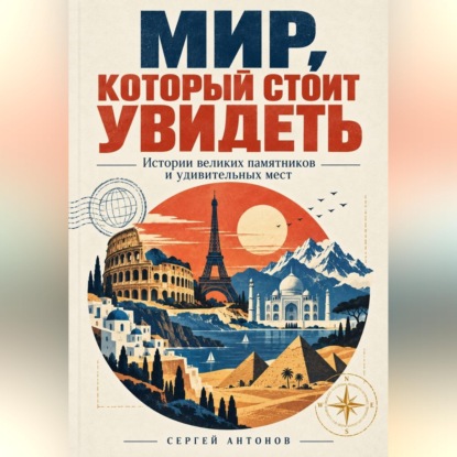 Мир, который стоит увидеть. Истории великих памятников и удивительных мест