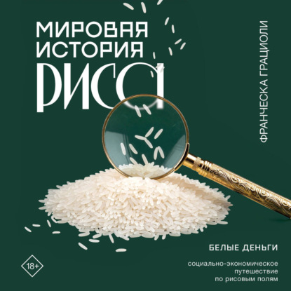 Мировая история риса. Белые деньги. Социально-политическое путешествие по рисовым полям