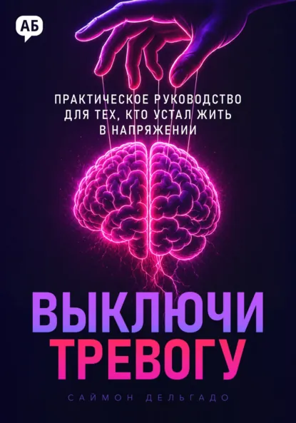 Саймон Дельгадо: Выключи тревогу. Практическое руководство для тех, кто устал жить в напряжении