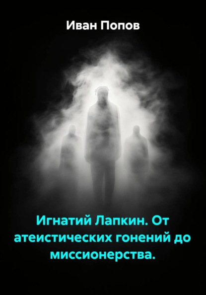 Игнатий Лапкин. От атеистических гонений до миссионерства