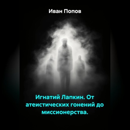 Игнатий Лапкин. От атеистических гонений до миссионерства