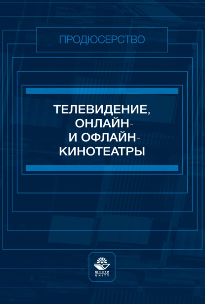 Телевидение, онлайн- и офлайн-кинотеатры. Учебное пособие для студентов вузов, обучающихся по специальности «Продюсерство»