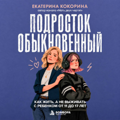Подросток обыкновенный. Как жить, а не выживать с ребенком от 11 до 17 лет