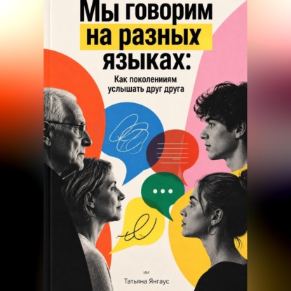 Мы говорим на разных языках: Как поколениям услышать друг друга