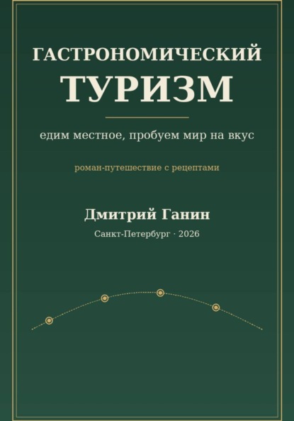 Гастрономический туризм. Едим местное, пробуем мир на вкус / Роман-путешествие с рецептами