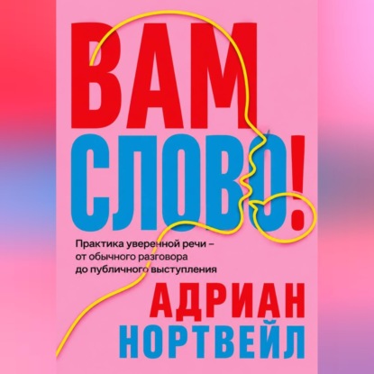 Вам слово! Практика уверенной речи - от обычного разговора до публичного выступления