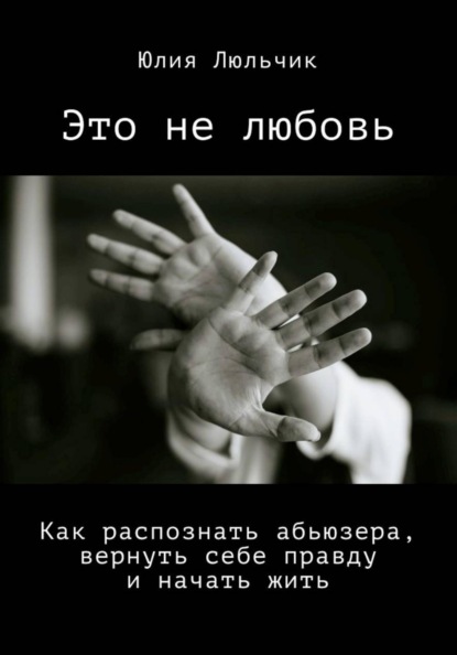 Это не любовь. Как распознать абьюзера, вернуть себе правду и начать жить