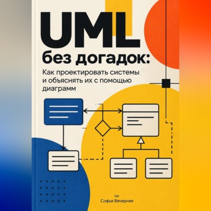 UML без догадок: Как проектировать системы и объяснять их с помощью диаграмм