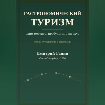 Гастрономический туризм. Едим местное, пробуем мир на вкус / Роман-путешествие с рецептами