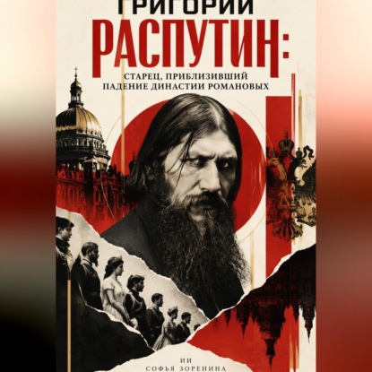 Григорий Распутин: Старец, приблизивший падение династии Романовых