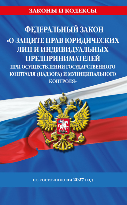 Федеральный закон «О защите прав юридических лиц и индивидуальных предпринимателей при осуществлении государственного контроля (надзора) и муниципального контроля» по состоянию на 2027 год / ФЗ №294-ФЗ