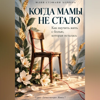 Когда мамы не стало. Как пережить утрату и научиться жить с болью, которая осталась