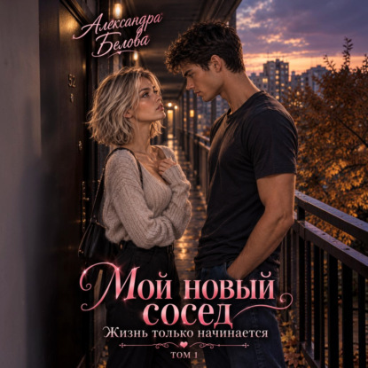 Мой новый сосед. Жизнь только начинается. Том 1