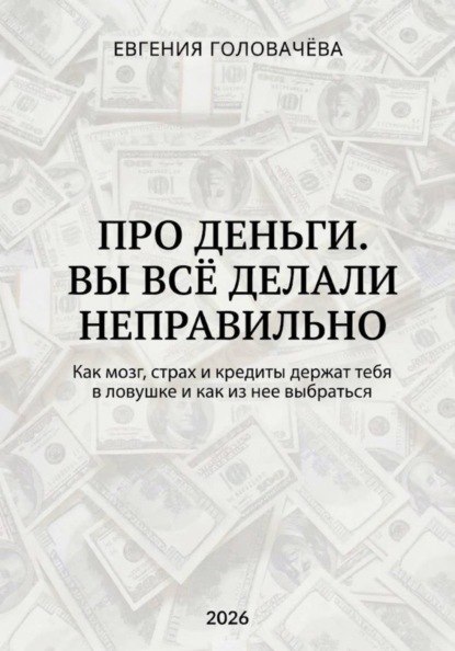 Про деньги. Вы всё делали неправильно. Как мозг, страх и кредиты держат тебя в ловушке и как из нее выбраться