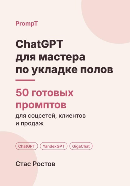 ChatGPT для мастера по укладке полов: 50 готовых промптов для заявок, смет и клиентов