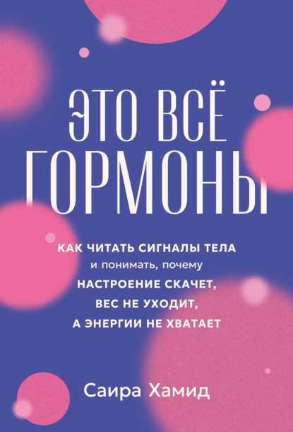 Это всё гормоны: Как читать сигналы тела и понимать, почему настроение скачет, вес не уходит, а энергии не хватает