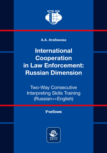 International Cooperation in Law Enforcement: Russian Dimension. Two-Way Consecutive Interpreting Skills Training (Russian ↔ English) / Международное сотрудничество в правоохранительной деятельности: российская практика. Учебник по устному последовательному переводу (русский ↔ английский)