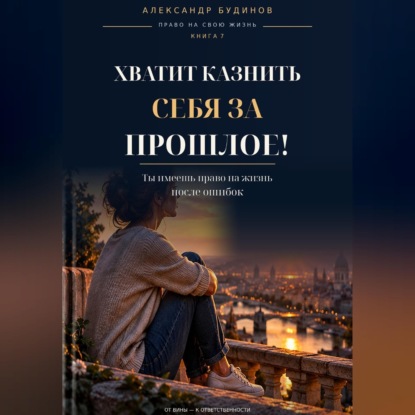 Хватит казнить себя за прошлое! Ты имеешь право на жизнь после ошибок