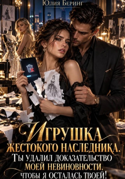 Игрушка жестокого наследника. Ты удалил доказательство моей невиновности, чтобы я осталась твоей!