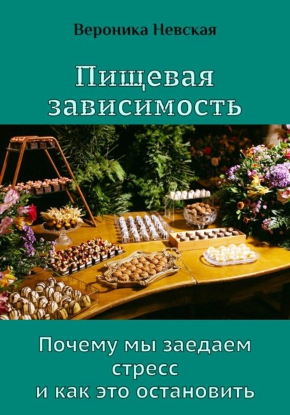 Пищевая зависимость. Почему мы заедаем стресс и как это остановить