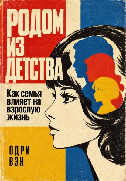 Родом из детства. Как семья влияет на взрослую жизнь