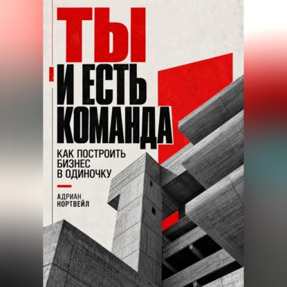 Ты и есть команда. Как построить бизнес в одиночку